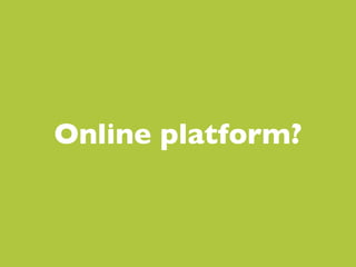 Degrees of involvement


 Online platform?
 
