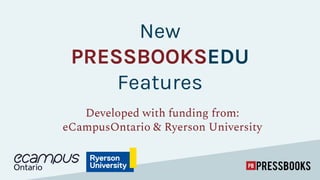 New
PRESSBOOKSEDU
Features
Developed with funding from:
eCampusOntario & Ryerson University
 