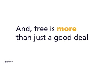 And, free is more
than just a good deal
 