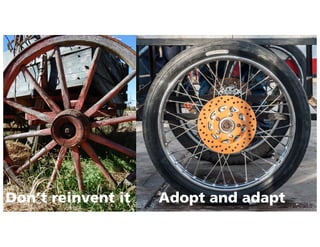 Don’t reinvent it Adopt and adapt
 