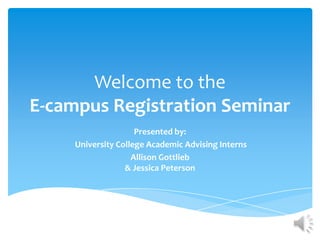 Welcome to the
E-campus Registration Seminar
                     Presented by:
     University College Academic Advising Interns
                    Allison Gottlieb
                  & Jessica Peterson
 