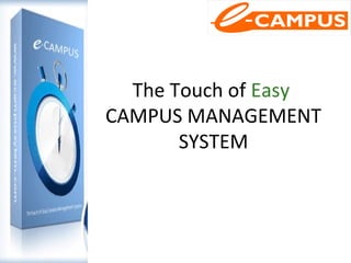 The Touch of Easy
CAMPUS MANAGEMENT
SYSTEM
 