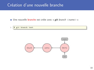 Création d’une nouvelle branche
Une nouvelle branche est créée avec « git branch name »
1 $ git branch test
82ea19 cd27e1 98173c
master
test
18
 