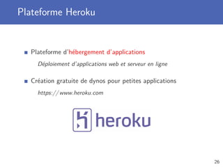 Plateforme Heroku
Plateforme d’hébergement d’applications
Déploiement d’applications web et serveur en ligne
Création gratuite de dynos pour petites applications
https://www.heroku.com
26
 