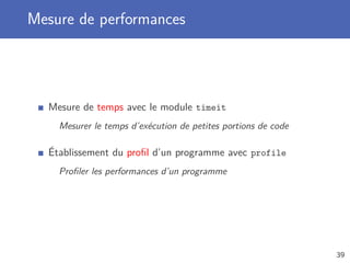 Mesure de performances
Mesure de temps avec le module timeit
Mesurer le temps d’exécution de petites portions de code
Établissement du proﬁl d’un programme avec profile
Proﬁler les performances d’un programme
39
 