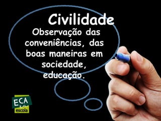 Civilidade

Observação das
conveniências, das
boas maneiras em
sociedade,
educação.

 