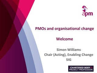 PMOs and organisational change
Welcome
Simon Williams
Chair (Acting), Enabling Change
SIG
 