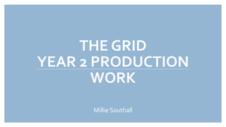 THE GRID
YEAR 2 PRODUCTION
WORK
Millie Southall
 