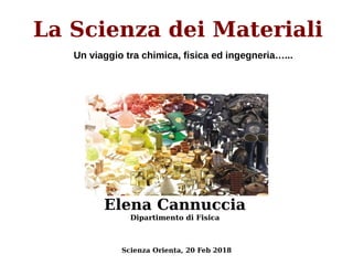 La Scienza dei Materiali
Elena Cannuccia
Dipartimento di Fisica
Un viaggio tra chimica, fisica ed ingegneria…...
Scienza Orienta, 20 Feb 2018
 