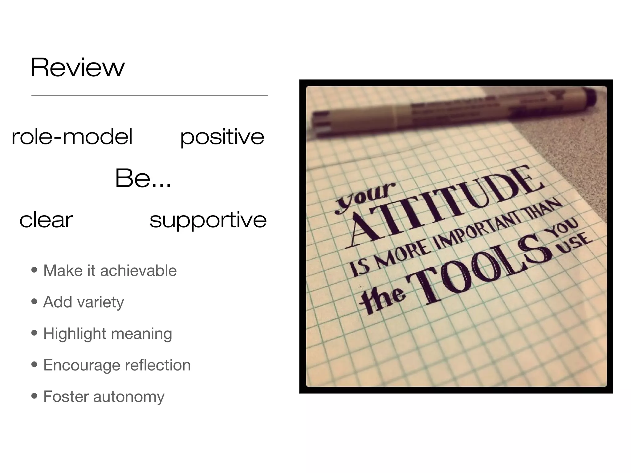 Review
• Make it achievable
• Add variety
• Highlight meaning
• Encourage reflection
• Foster autonomy
Be...
positive
clear supportive
role-model
 