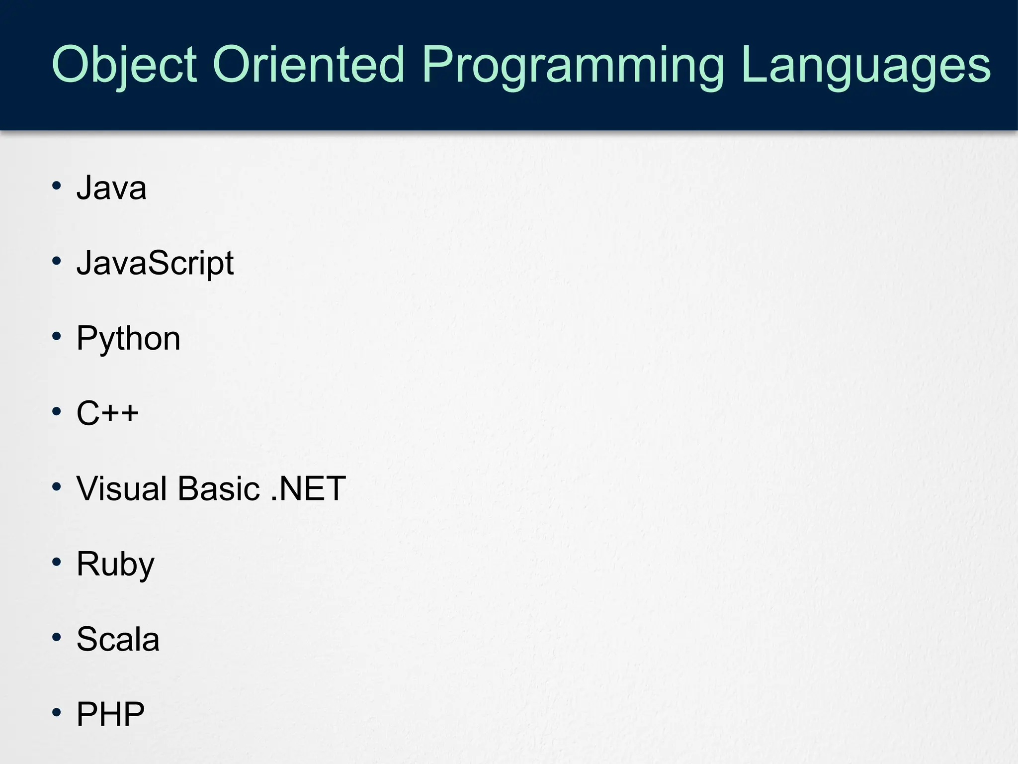 Object Oriented Programming Languages
• Java
• JavaScript
• Python
• C++
• Visual Basic .NET
• Ruby
• Scala
• PHP
 