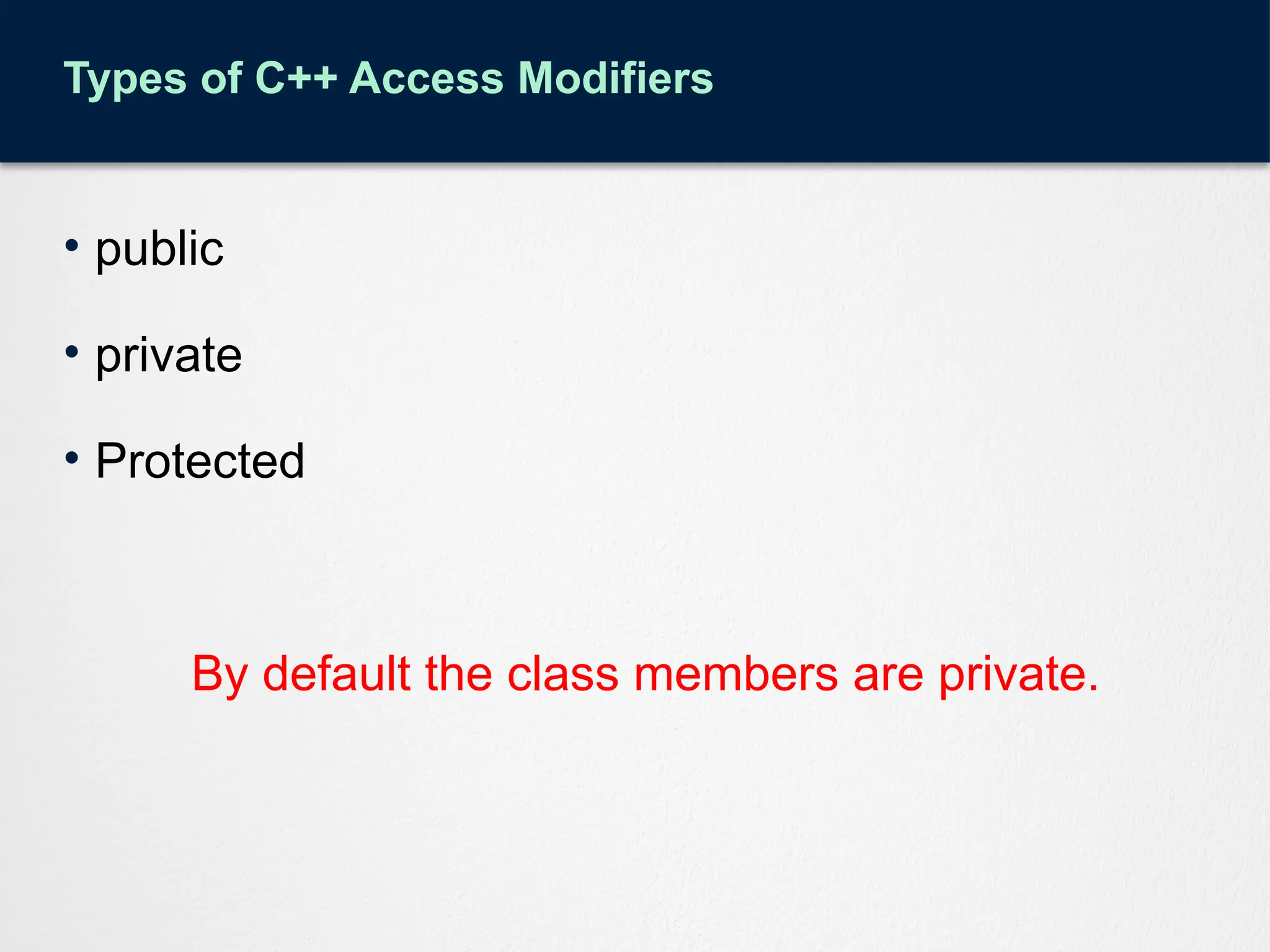 Types of C++ Access Modifiers
• public
• private
• Protected
By default the class members are private.
 