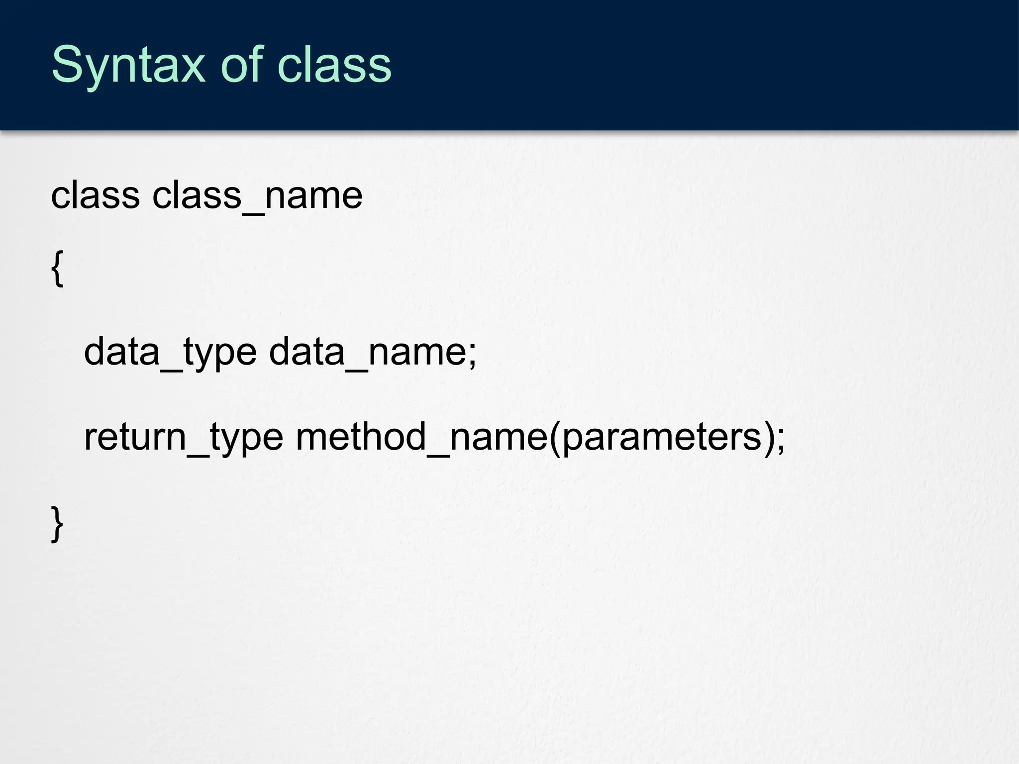 Syntax of class
class class_name
{
data_type data_name;
return_type method_name(parameters);
}
 