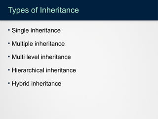 Types of Inheritance
• Single inheritance
• Multiple inheritance
• Multi level inheritance
• Hierarchical inheritance
• Hybrid inheritance
 