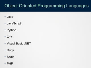 Object Oriented Programming Languages
• Java
• JavaScript
• Python
• C++
• Visual Basic .NET
• Ruby
• Scala
• PHP
 
