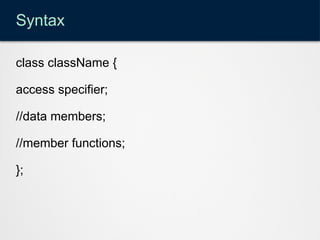 Syntax
class className {
access specifier;
//data members;
//member functions;
};
 