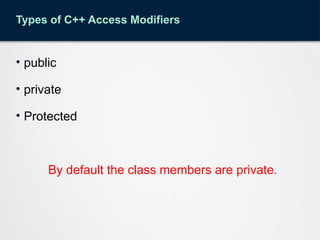 Types of C++ Access Modifiers
• public
• private
• Protected
By default the class members are private.
 