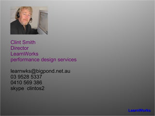 Clint Smith Director LearnWorks performance design services [email_address] 03 9528 5337 0410 569 386 skype  clintos2 