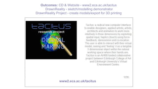 Outcomes: CD & Website - www2.eca.ac.uk/tacitus
DrawnReality - sketch/modelling demonstrator
DrawnReality Project - create models/export for 3D printing
www2.eca.ac.uk/tacitus
 