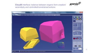 32
Cloud9 interface: balance between organic form creation/
serendipity and controlled/constrained actions
 