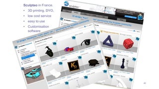40
Sculpteo in France.
• 3D printing, DYO,
• low cost service
• easy to use
• Customisation
software
 