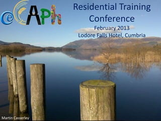 Residential Training
Conference
February 2013
Lodore Falls Hotel, Cumbria
Martin Casserley
 