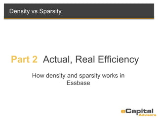 Part 2 Actual, Real Efficiency
How density and sparsity works in
Essbase
Density vs Sparsity
 