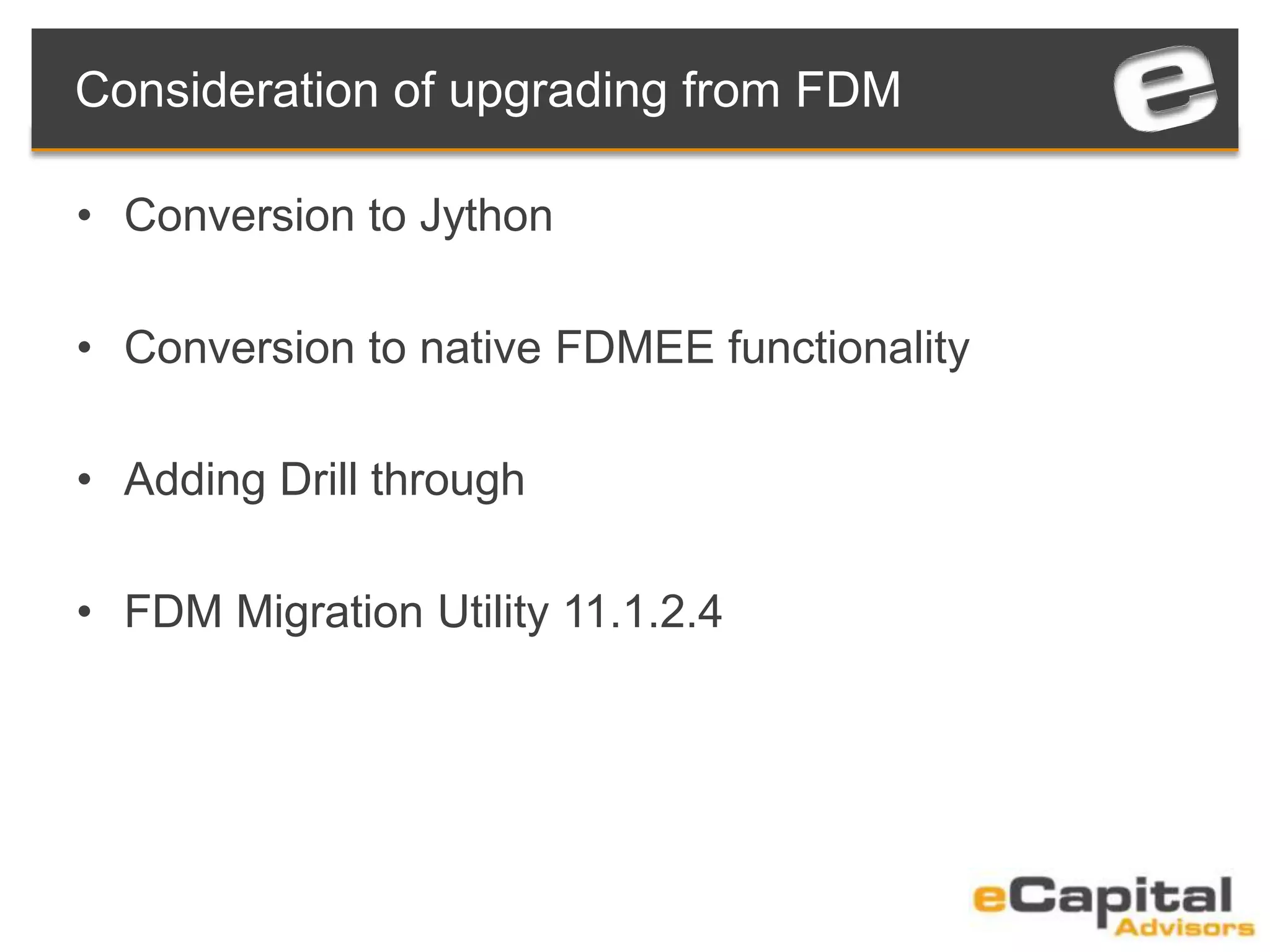 Consideration of upgrading from FDM
• Conversion to Jython
• Conversion to native FDMEE functionality
• Adding Drill through
• FDM Migration Utility 11.1.2.4
 