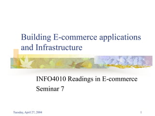 Tuesday, April 27, 2004 1 Building E-commerce applications and Infrastructure INFO4010 Readings in E-commerce Seminar 7 