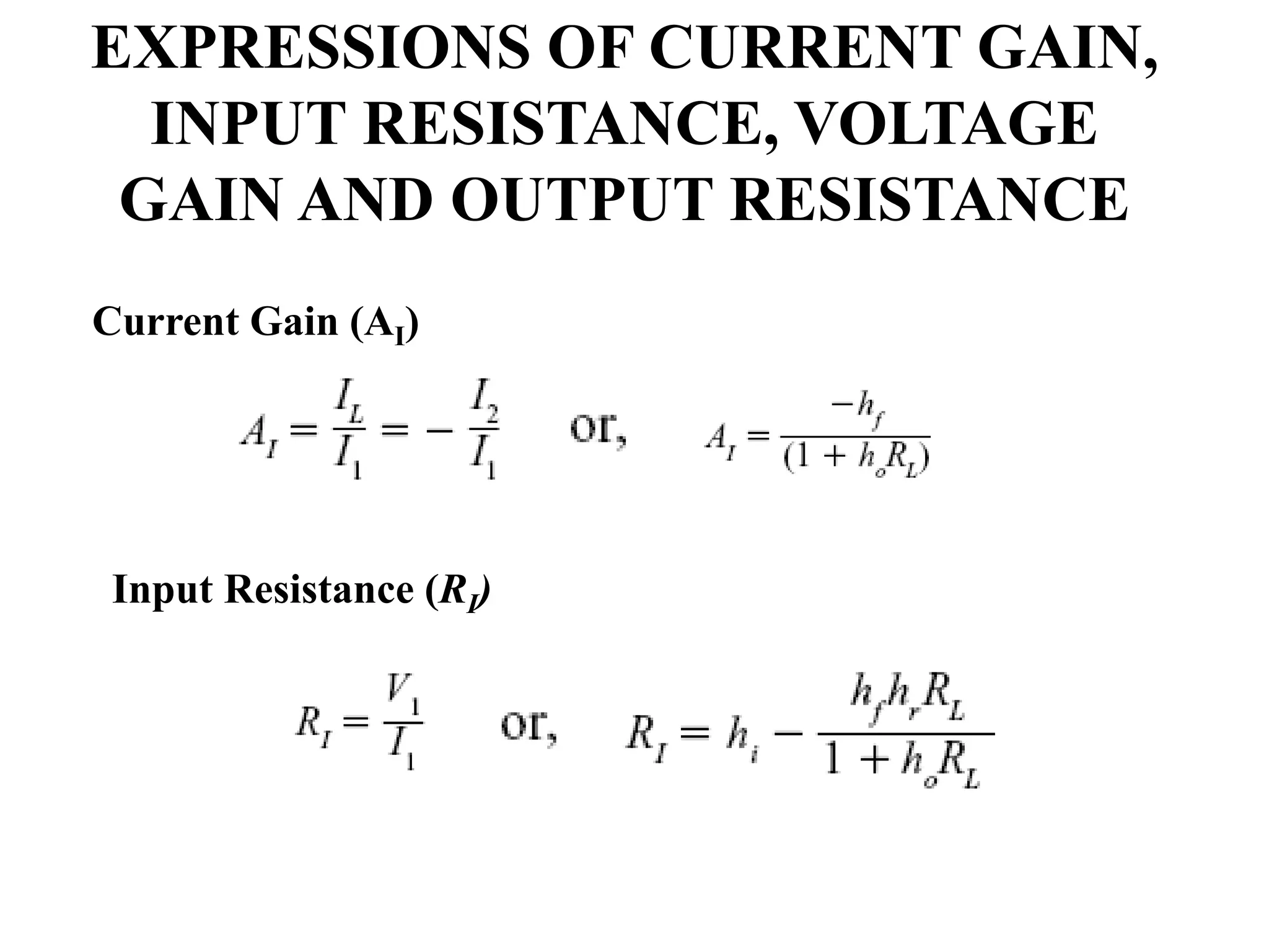 EXPRESSIONS OF CURRENT GAIN,
INPUT RESISTANCE, VOLTAGE
GAIN AND OUTPUT RESISTANCE
Current Gain (AI)
Input Resistance (RI)
 