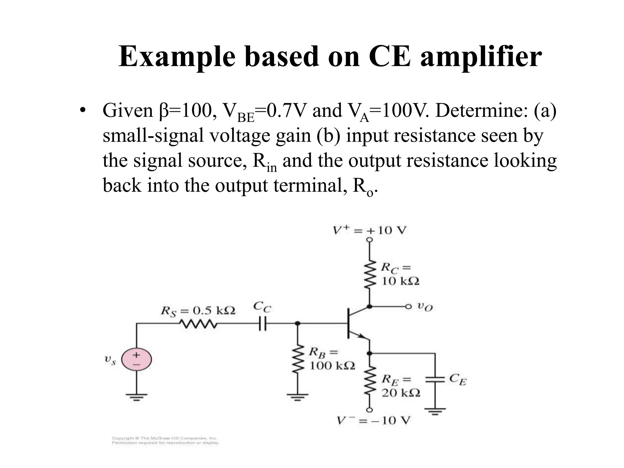 Example based on CE amplifier
• Given β=100, VBE=0.7V and VA=100V. Determine: (a)
small-signal voltage gain (b) input resistance seen by
the signal source, Rin and the output resistance looking
back into the output terminal, Ro.
 