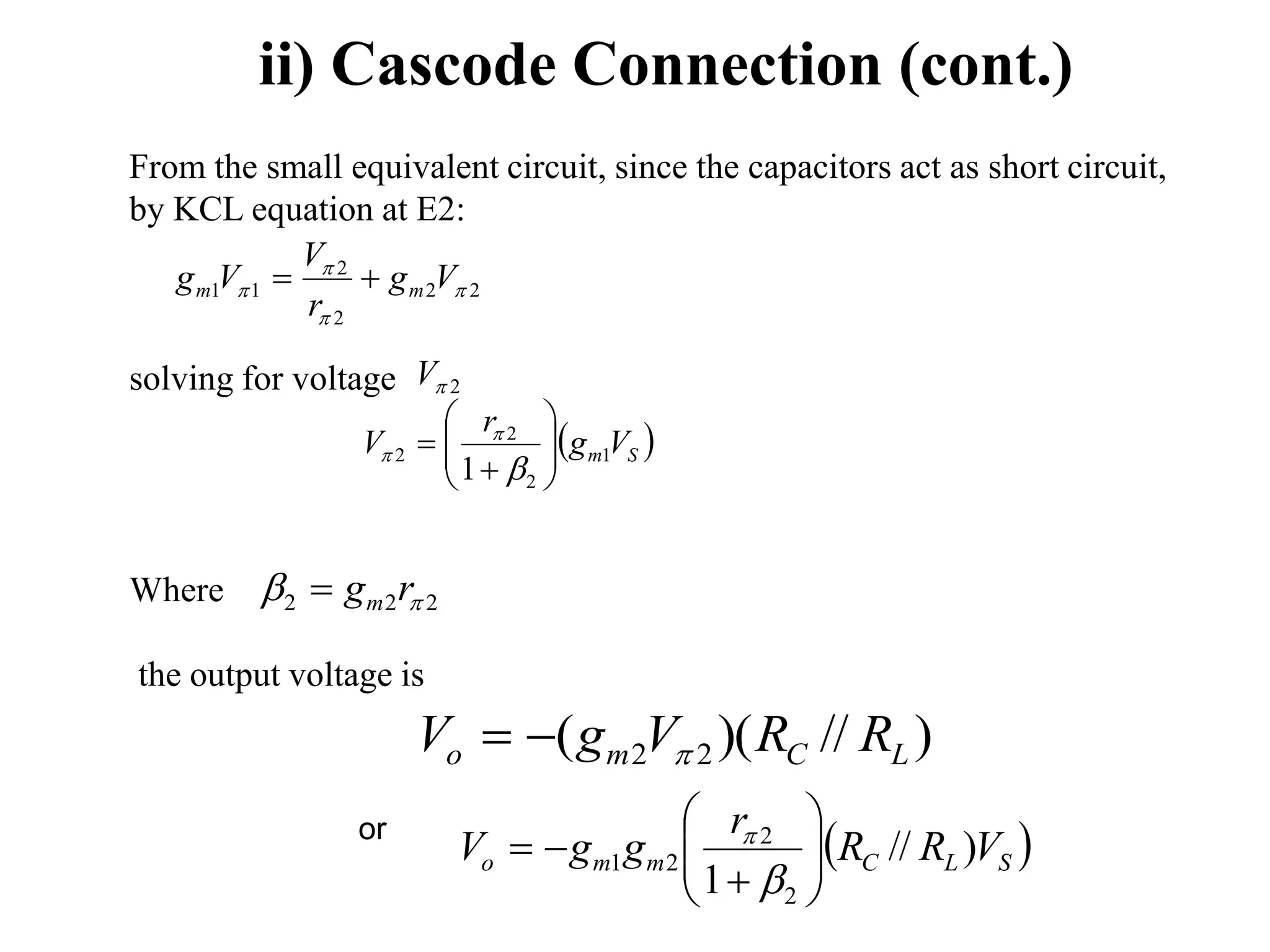ii) Cascode Connection (cont.)
From the small equivalent circuit, since the capacitors act as short circuit,
by KCL equation at E2:
solving for voltage
Where
the output voltage is
or
2
2
2
2
1
1 


 V
g
r
V
V
g m
m 

2

V
 
S
m V
g
r
V 1
2
2
2
1 












2
2
2 
 r
gm

)
//
)(
( 2
2 L
C
m
o R
R
V
g
V 


 
S
L
C
m
m
o V
R
R
r
g
g
V )
//
1 2
2
2
1 












 