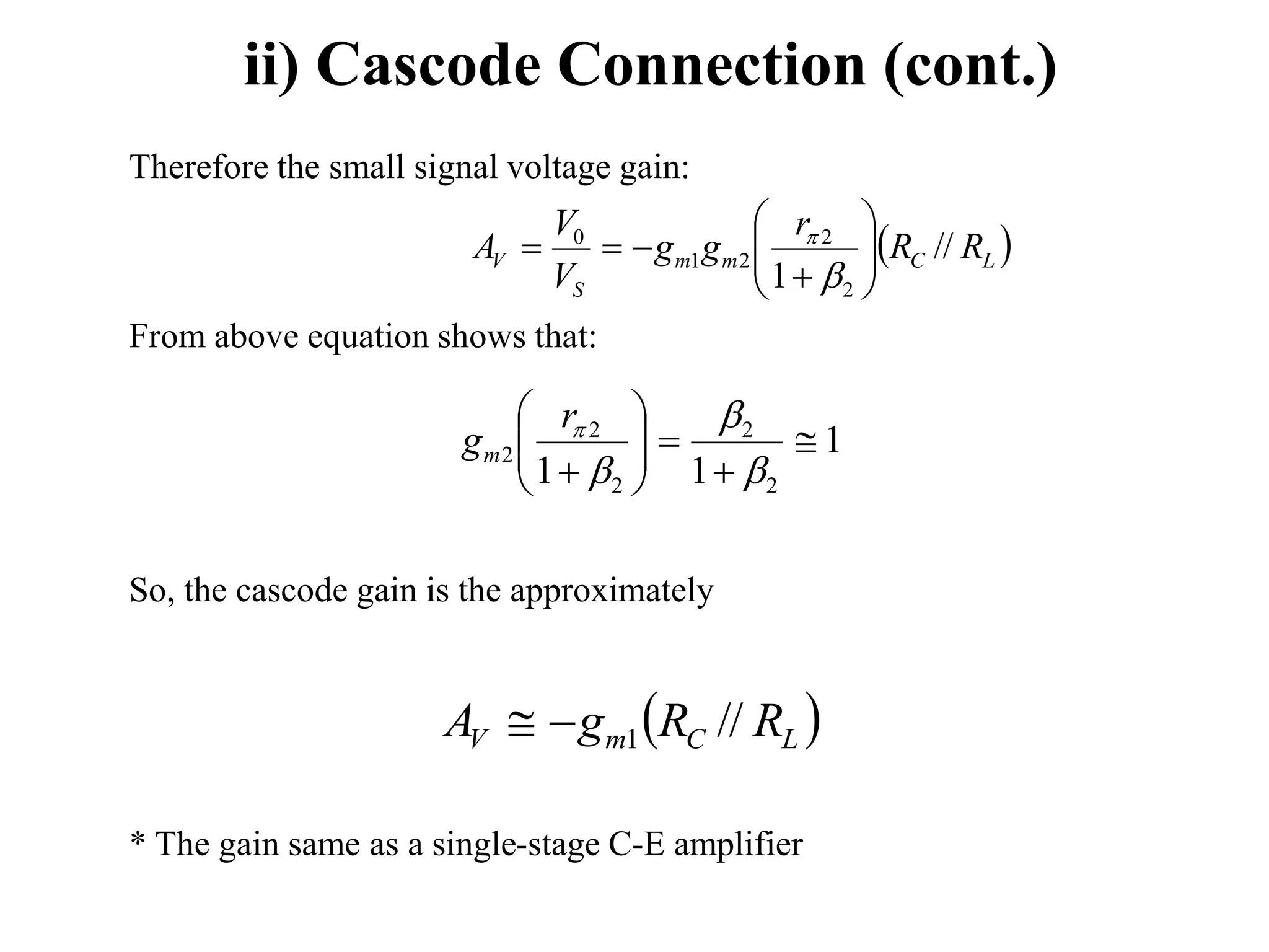 ii) Cascode Connection (cont.)
Therefore the small signal voltage gain:
From above equation shows that:
So, the cascode gain is the approximately
* The gain same as a single-stage C-E amplifier
 
L
C
m
m
S
V R
R
r
g
g
V
V
A //
1 2
2
2
1
0














 
L
C
m
V R
R
g
A //
1


1
1
1 2
2
2
2
2 










 



r
gm
 