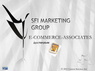 SFI MARKETING GROUP E-COMMERCE-ASSOCIATES  ECA PROGRAM © 2011 Carson Services Inc 
