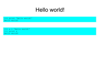 Hello world!
>>> print 'Hello world!'
Hello world!
>>> a = 'Hello world!'
>>> print a
Hello world!
 
