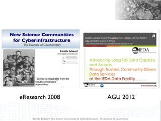 Kerstin Lehnert: New Science Communities for Cyberinfrastructure - The Example of Geochemistry
eResearch 2008 AGU 2012
 