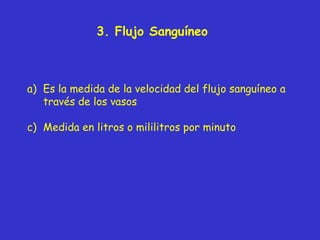 3 .  Flujo  Sanguíneo Es la medida de l a velocidad del flujo sanguíneo a través de los vasos Medida en litros o mililitros por minuto 
