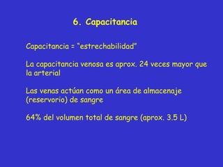 6 .  Capacitancia   Capacitancia = “estrechabilidad” La capacitancia venosa es aprox. 24 veces mayor que la arterial Las venas actúan como un área de almacenaje (reservorio) de sangre 64% del volumen total de sangre (aprox. 3.5 L) 
