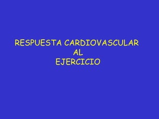 RESPUESTA CARDIOVASCULAR  AL EJERCICIO 