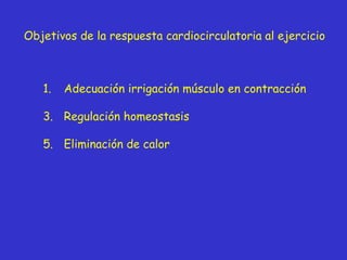 Objetivos de la respuesta cardiocirculatoria al ejercicio Adecuación irrigación músculo en contracción Regulación homeostasis Eliminación de calor 