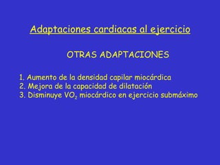 Adaptaciones cardiacas al ejercicio OTRAS ADAPTACIONES 1. Aumento de la densidad capilar miocárdica 2. Mejora de la capacidad de dilatación 3. Disminuye VO 2  miocárdico en ejercicio submáximo 