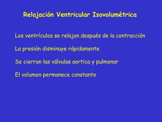 Relajación Ventricular Isovolumétrica Los ventrículos se relajan después de la contracción La presión disminuye rápidamente Se cierran las válvulas aortica y pulmonar El volumen permanece constante  