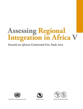 Assessing Regional 
Integration in Africa V 
Towards an African ­Continental 
Free Trade Area 
AFRICAN DEVELOPMENT FUND 
BANQUE AFRICAINE DE DEVELOPPEMENT 
FONDS AFRICAIN DE DEVELOPPEMENT 
Economic Commission for Africa African Union African Development Bank 
 