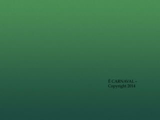 É CARNAVAL – 
Copyright 2014 
