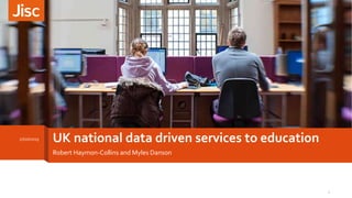 UK national data driven services to education
Robert Haymon-Collins and Myles Danson
27/10/2015
1
 