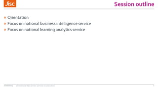 Session outline
» Orientation
» Focus on national business intelligence service
» Focus on national learning analytics service
27/10/2015 UK national data driven services to education 2
 