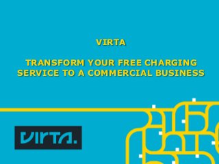 VIRTA
TRANSFORM YOUR FREE CHARGING
SERVICE TO A COMMERCIAL BUSINESS
 