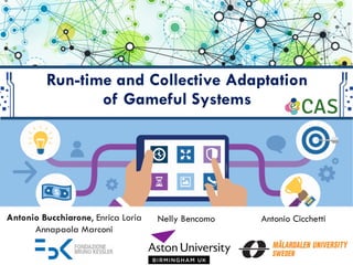 Run-time and Collective Adaptation
of Gameful Systems
Antonio CicchettiAntonio Bucchiarone, Enrica Loria
Annapaola Marconi
Nelly Bencomo
 