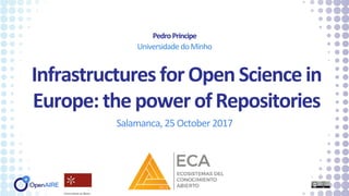 Infrastructures forOpen Science in
Europe: the power ofRepositories
Salamanca, 25 October 2017
PedroPrincipe
UniversidadedoMinho
 