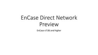 EnCase Direct Network
Preview
EnCase v7.06 and higher
 